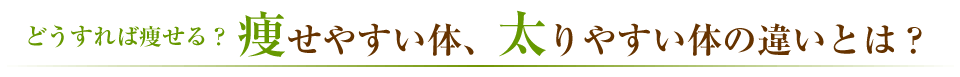 痩せやすい体、太りやすい体の違いとは？