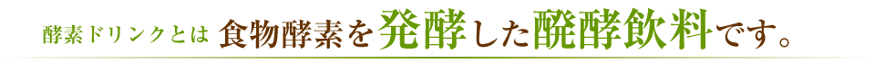 酵素ドリンクは食物酵素を発酵した醗酵飲料です。