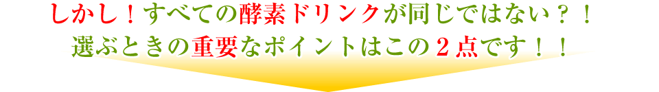 しかし!すべての酵素ドリンクが同じではない?!選ぶときの重要なポイントはこの2点です!!