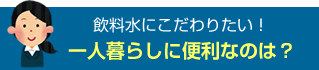 一人暮らしのウォーターサーバー